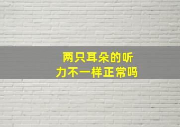 两只耳朵的听力不一样正常吗