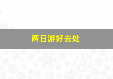 两日游好去处