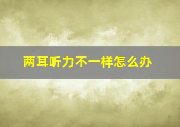 两耳听力不一样怎么办