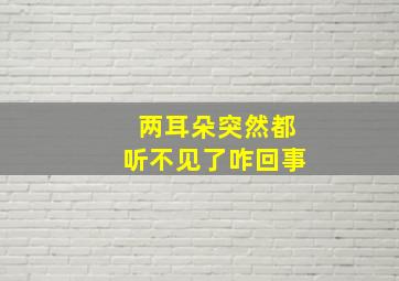 两耳朵突然都听不见了咋回事