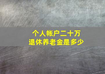 个人帐户二十万退休养老金是多少