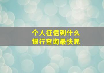 个人征信到什么银行查询最快呢