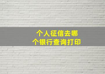 个人征信去哪个银行查询打印