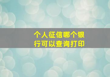 个人征信哪个银行可以查询打印