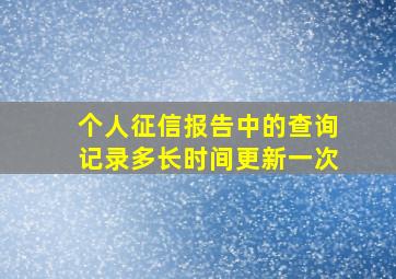 个人征信报告中的查询记录多长时间更新一次