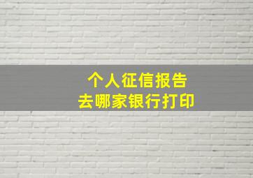 个人征信报告去哪家银行打印