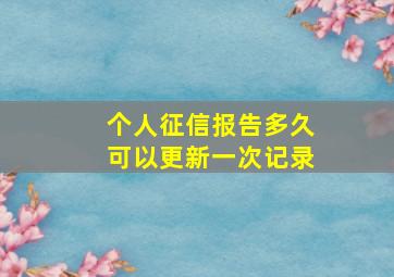 个人征信报告多久可以更新一次记录