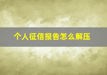 个人征信报告怎么解压