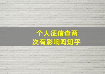 个人征信查两次有影响吗知乎