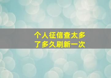 个人征信查太多了多久刷新一次