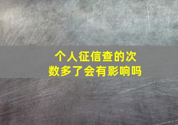 个人征信查的次数多了会有影响吗