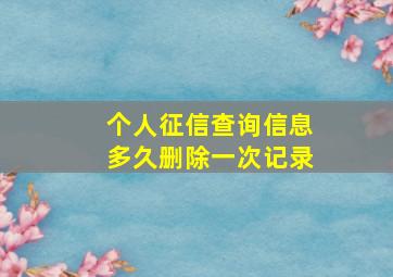 个人征信查询信息多久删除一次记录