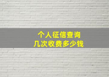 个人征信查询几次收费多少钱