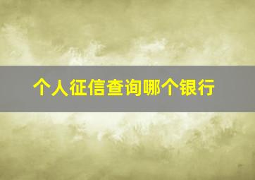 个人征信查询哪个银行