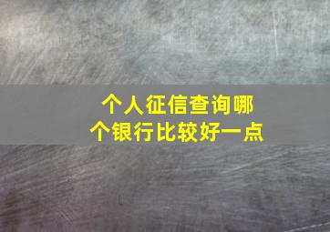 个人征信查询哪个银行比较好一点