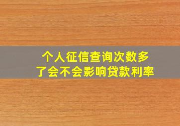 个人征信查询次数多了会不会影响贷款利率