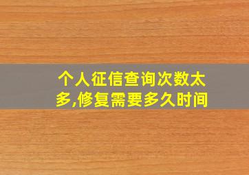 个人征信查询次数太多,修复需要多久时间