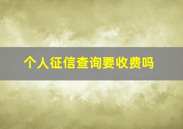 个人征信查询要收费吗