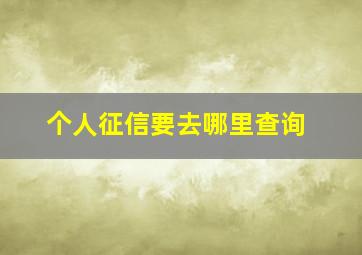 个人征信要去哪里查询