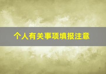 个人有关事项填报注意