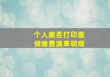 个人能否打印医保缴费清单明细