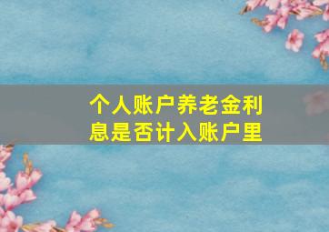 个人账户养老金利息是否计入账户里