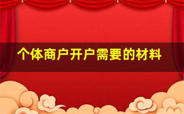 个体商户开户需要的材料