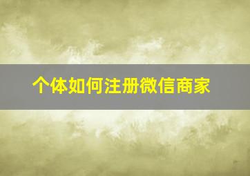 个体如何注册微信商家