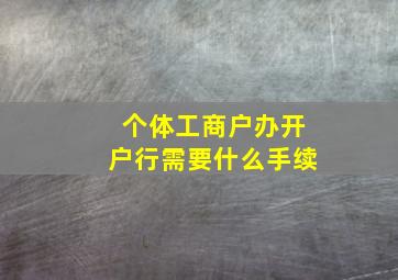 个体工商户办开户行需要什么手续