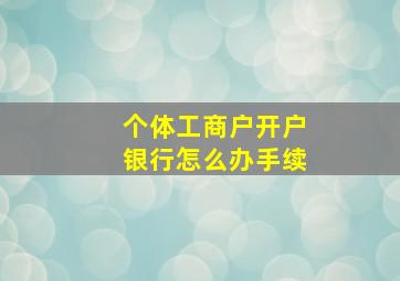 个体工商户开户银行怎么办手续