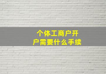 个体工商户开户需要什么手续