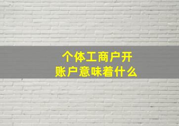 个体工商户开账户意味着什么