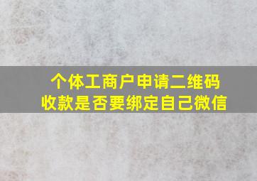 个体工商户申请二维码收款是否要绑定自己微信