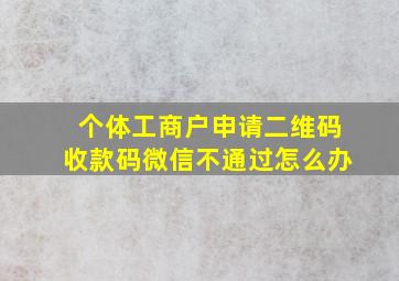 个体工商户申请二维码收款码微信不通过怎么办