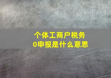 个体工商户税务0申报是什么意思