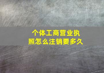 个体工商营业执照怎么注销要多久