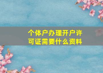 个体户办理开户许可证需要什么资料