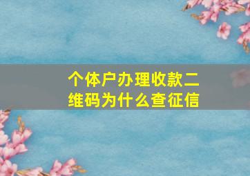 个体户办理收款二维码为什么查征信