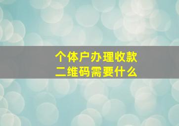 个体户办理收款二维码需要什么