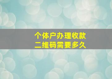 个体户办理收款二维码需要多久