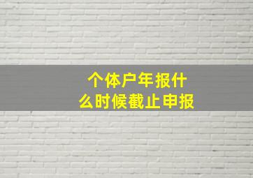 个体户年报什么时候截止申报