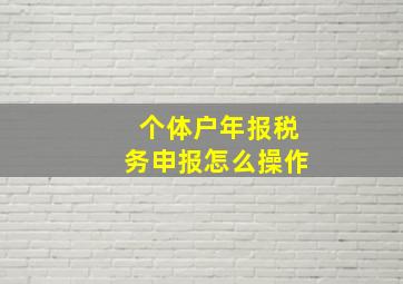 个体户年报税务申报怎么操作