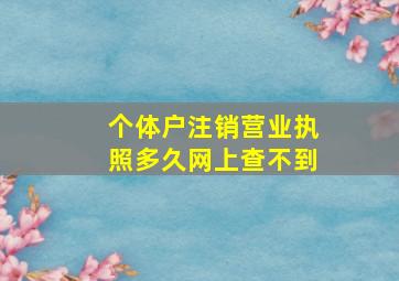 个体户注销营业执照多久网上查不到