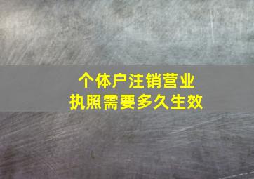 个体户注销营业执照需要多久生效