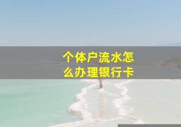 个体户流水怎么办理银行卡