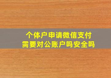 个体户申请微信支付需要对公账户吗安全吗