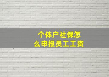 个体户社保怎么申报员工工资