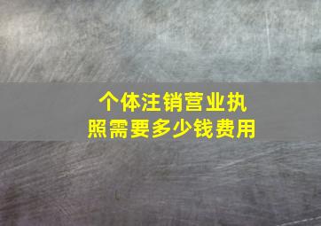 个体注销营业执照需要多少钱费用