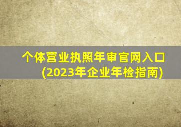 个体营业执照年审官网入口(2023年企业年检指南)