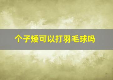 个子矮可以打羽毛球吗